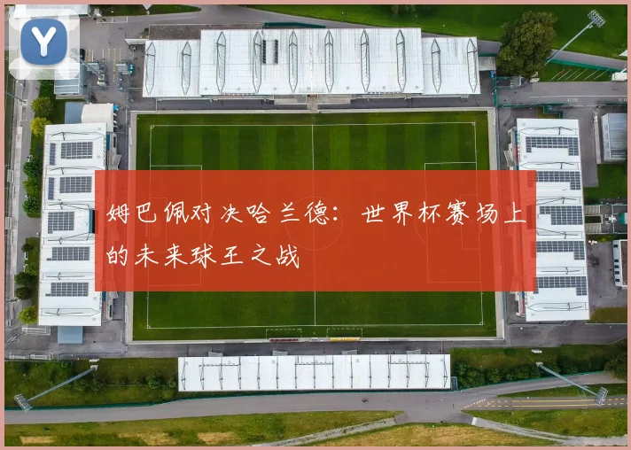 姆巴佩对决哈兰德：世界杯赛场上的未来球王之战