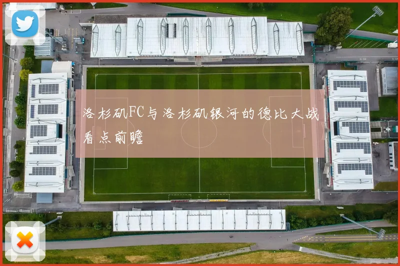 洛杉矶FC与洛杉矶银河的德比大战看点前瞻