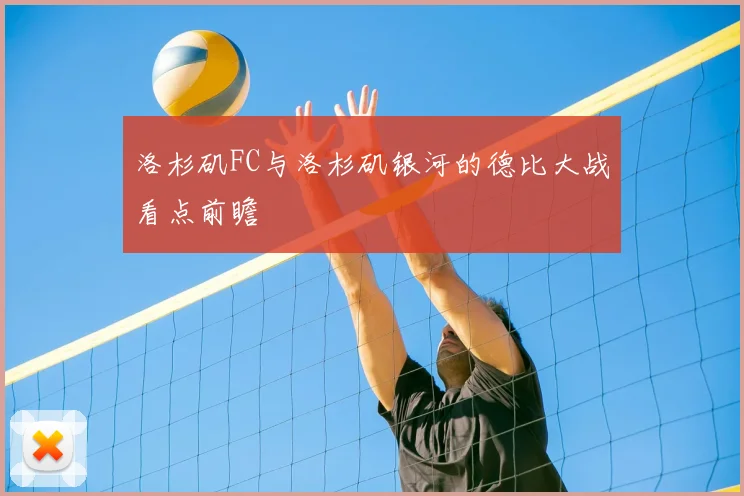 洛杉矶FC与洛杉矶银河的德比大战看点前瞻