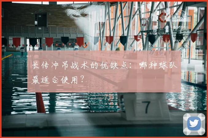 长传冲吊战术的优缺点:哪种球队最适合使用?