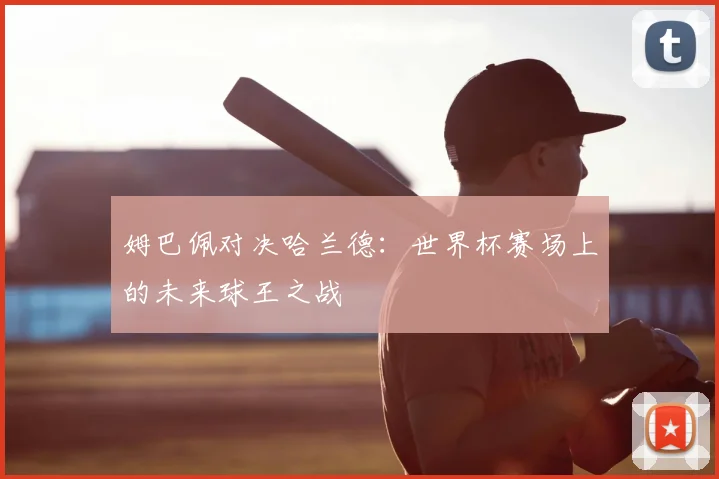姆巴佩对决哈兰德:世界杯赛场上的未来球王之战
