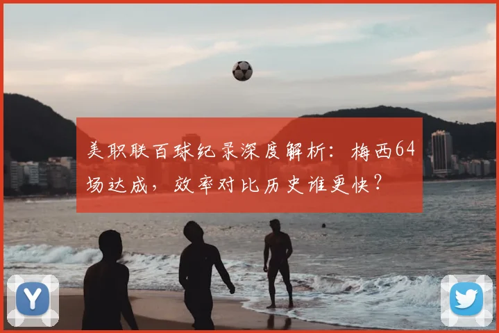 美职联百球纪录深度解析：梅西64场达成，效率对比历史谁更快？