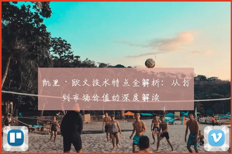 凯里·欧文技术特点全解析：从打法到市场价值的深度解读